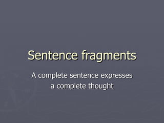 Sentence fragments A complete sentence expresses a complete thought 