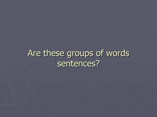Are these groups of words sentences? 
