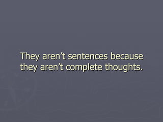 They aren’t sentences because they aren’t complete thoughts. 