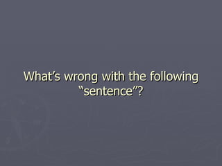 What’s wrong with the following “sentence”? 