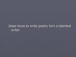 Jesse loves to write poetry he’s a talented writer. 