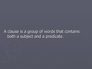 A clause is a group of words that contains both a subject and a predicate.  