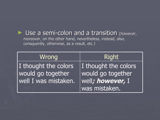 Use a semi-colon and a transition  (however, moreover, on the other hand, nevertheless, instead, also, consquently, otherwise, as a result, etc.) I thought the colors would go together well ; however,  I was mistaken. I thought the colors would go together well I was mistaken. Right Wrong 
