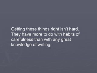Getting these things right isn’t hard. They have more to do with habits of carefulness than with any great knowledge of writing. 