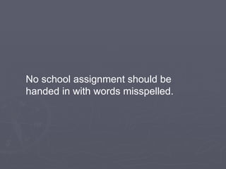 No school assignment should be handed in with words misspelled. 