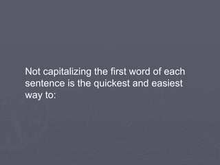 Not capitalizing the first word of each sentence is the quickest and easiest way to: 