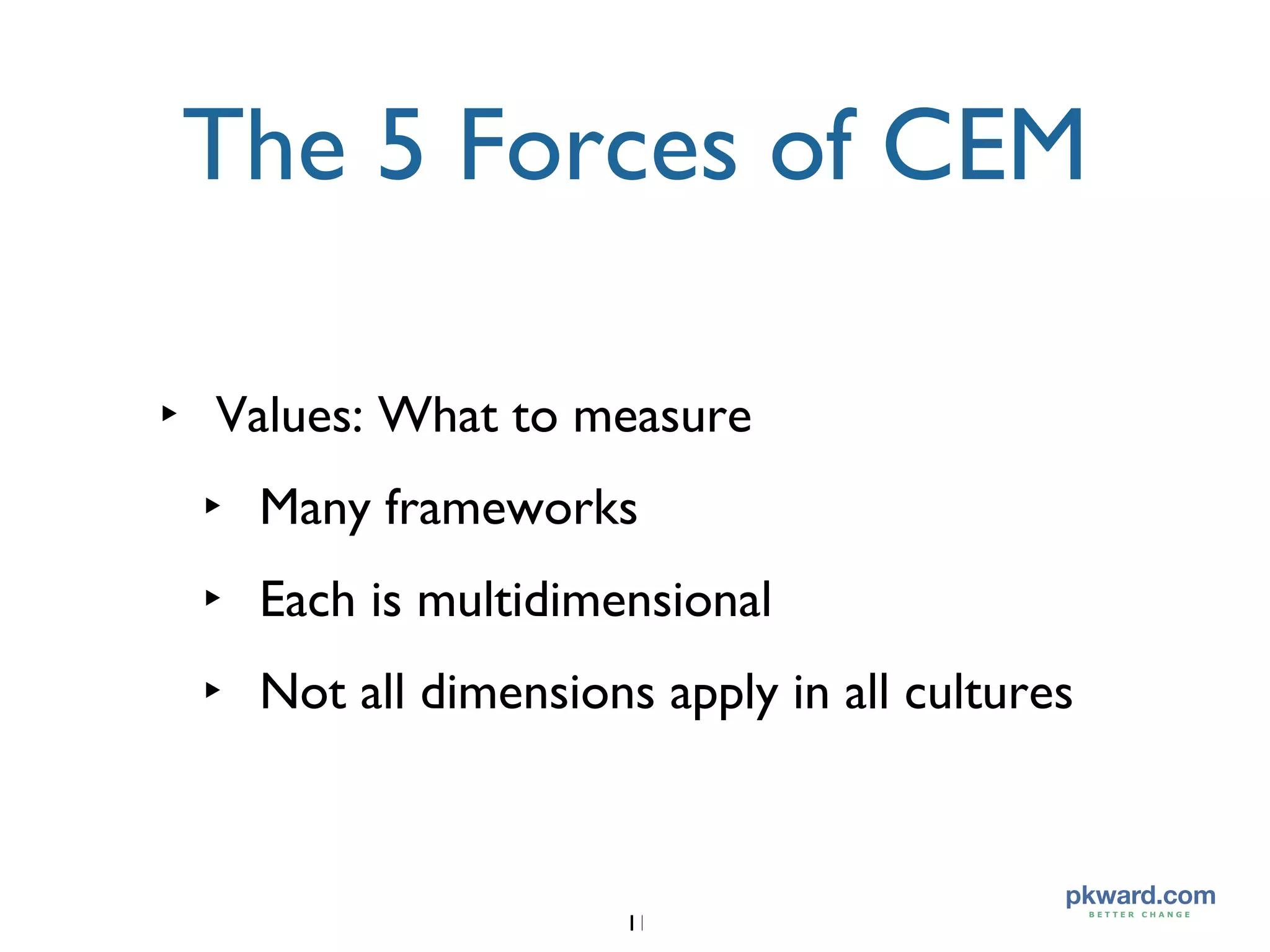 The 5 Forces of CEM Values: What to measure Many frameworks Each is multidimensional Not all dimensions apply in all cultures 