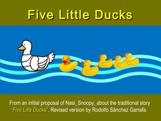 Five Little DucksFive Little Ducks
From an initial proposal of Nasi_Snoopy, about the traditional story
“Five Litle Ducks”“Five Litle Ducks”. Revised version by Rodolfo Sánchez Garrafa..
 