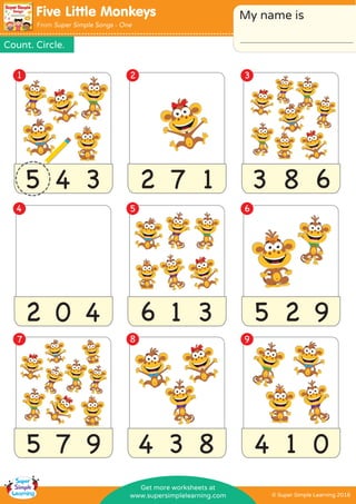 5 4 3 2 7 1 3 8 6
2 0 4 6 1 3 5 2 9
5 7 9 4 3 8 4 1 0
1 2 3
4 5 6
7 8 9
Count. Circle.
Five Little Monkeys My name is
From Super Simple Songs - One
© Super Simple Learning 2016www.supersimplelearning.com
Get more worksheets at
 