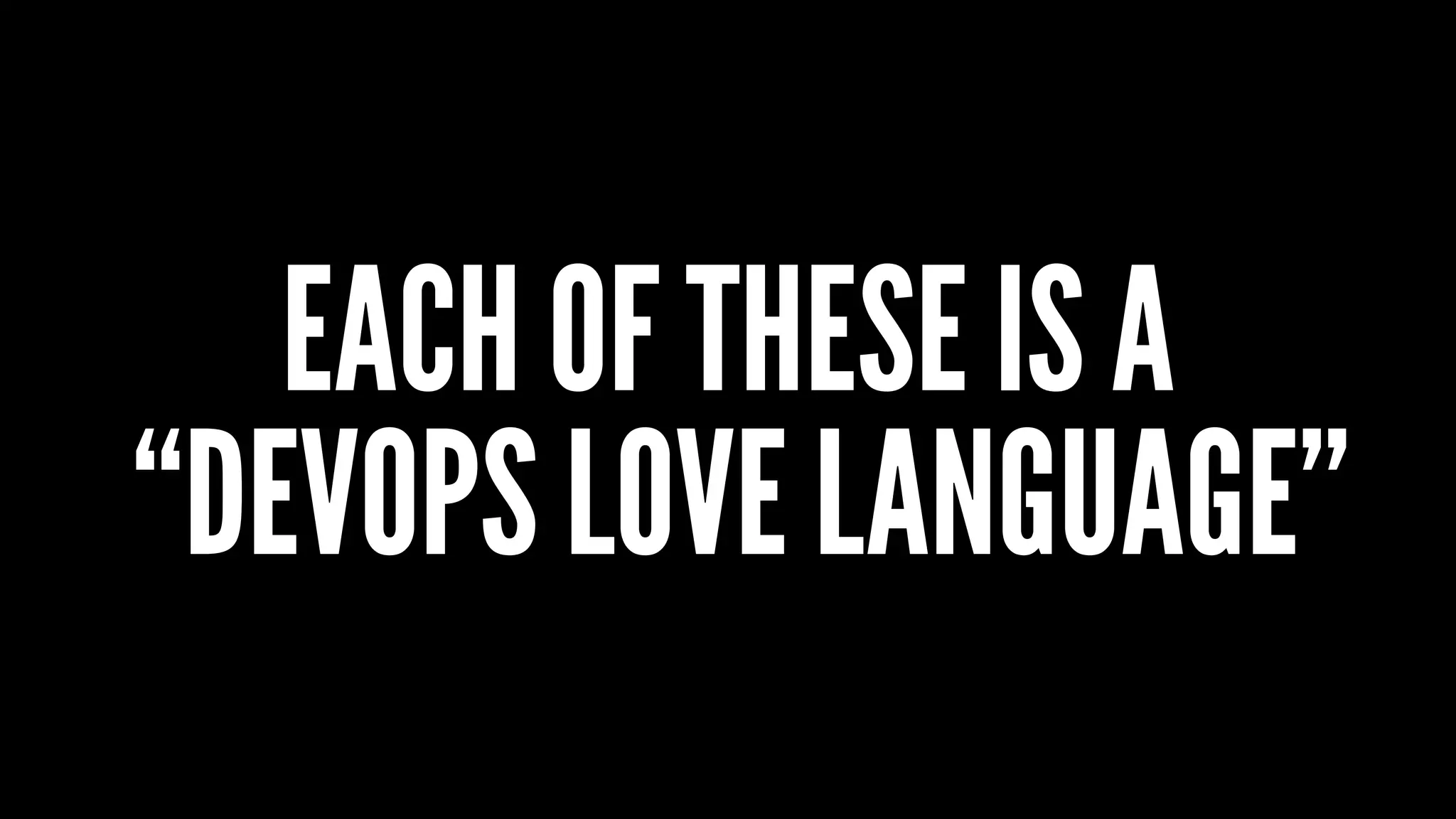 EACH OF THESE IS A
“DEVOPS LOVE LANGUAGE”
 