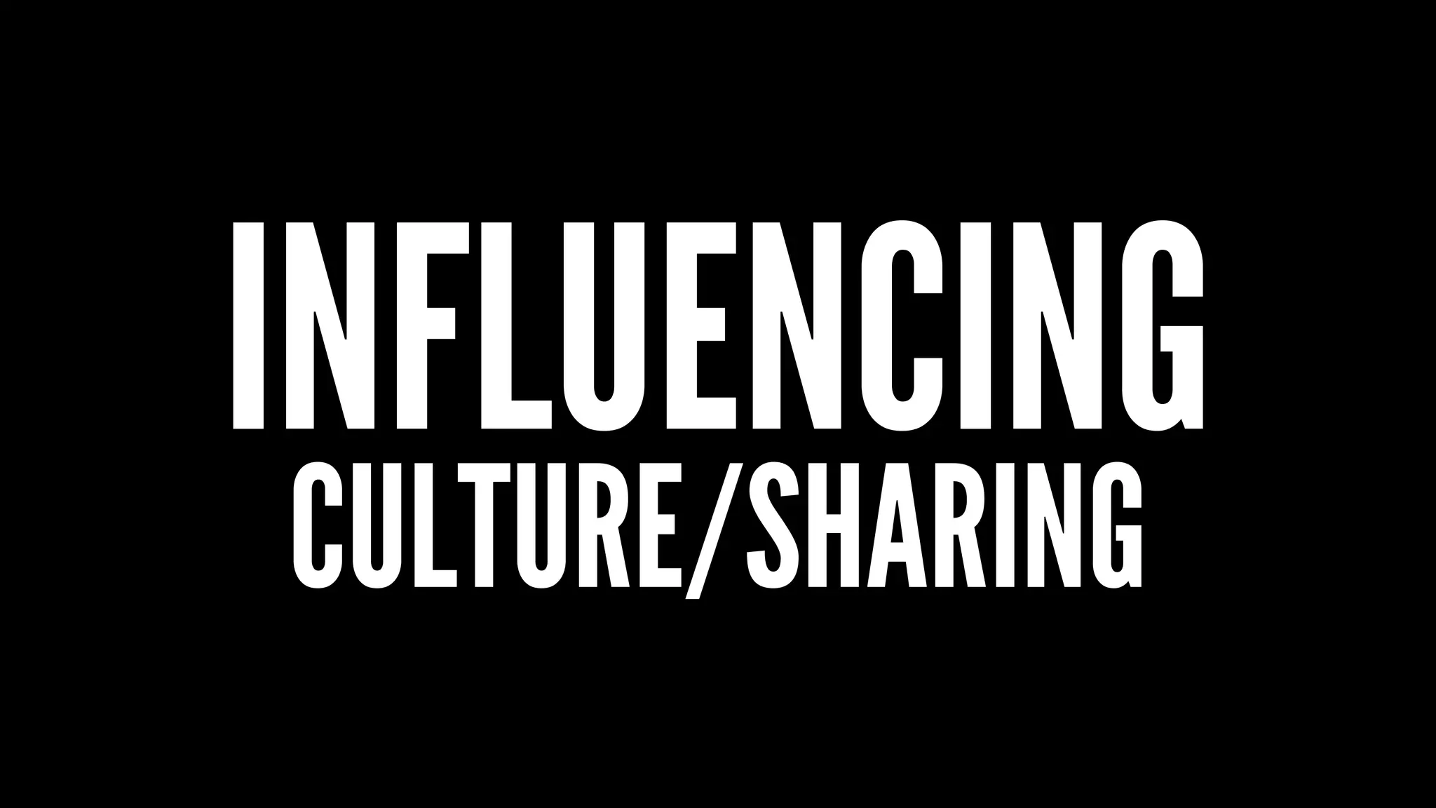 INFLUENCING
CULTURE/SHARING
 