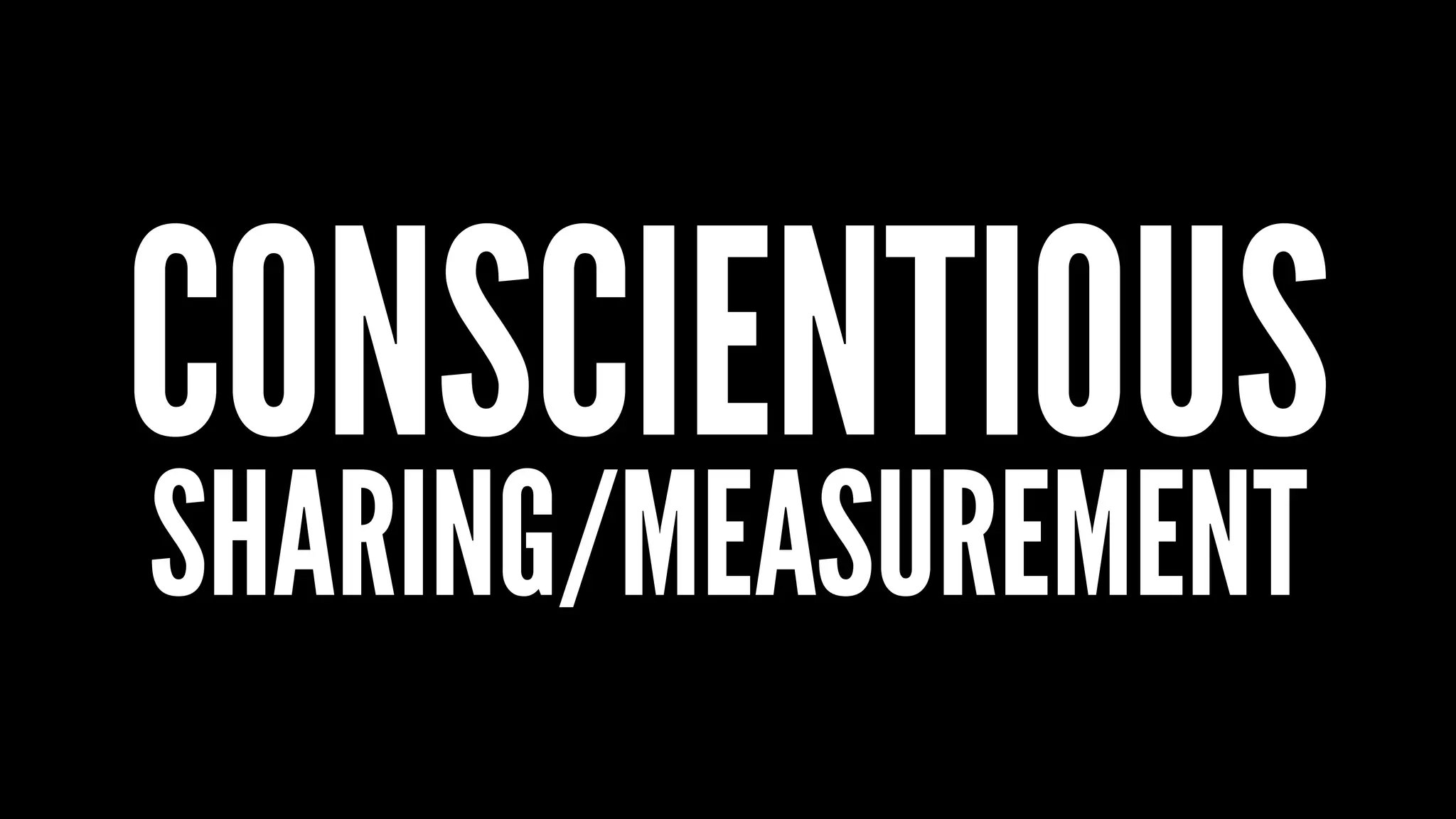 CONSCIENTIOUS
SHARING/MEASUREMENT
 