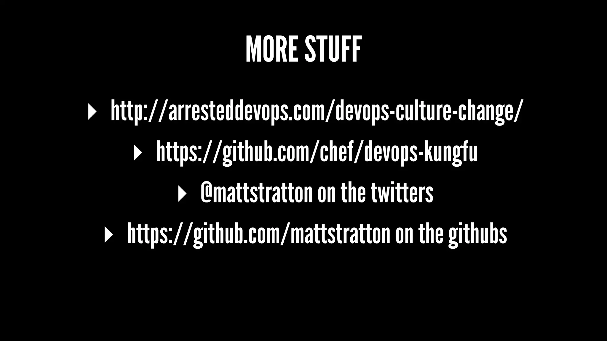 MORE STUFF
▸ http://arresteddevops.com/devops-culture-change/
▸ https://github.com/chef/devops-kungfu
▸ @mattstratton on the twitters
▸ https://github.com/mattstratton on the githubs
 