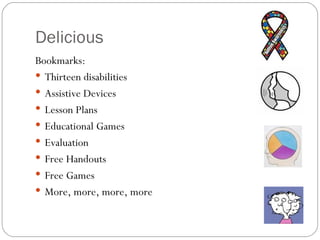 Delicious Bookmarks:  Thirteen disabilities Assistive Devices Lesson Plans Educational Games Evaluation Free Handouts Free Games More, more, more, more 
