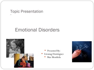 Topic Presentation . Emotional Disorders Presented By: Liwanag Dominguez Mae Mendiola 