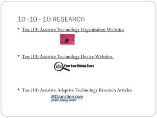 10 -10 - 10 RESEARCH Ten (10) Assistive Technology Organization Websites Ten (10) Assistive Technology Device Websites  Ten (10) Assistive Adaptive Technology Research Articles 