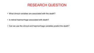 RESEARCH QUESTION
• What clinical variables are associated with the death?
• Is retinal haemorrhage associated with death?
• Can we use the clinical and haemorrhage variables predict the death?
 