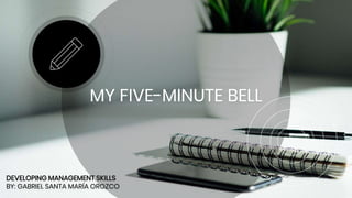 MY FIVE-MINUTE BELL
DEVELOPING MANAGEMENT SKILLS
BY: GABRIEL SANTA MARÍA OROZCO
 