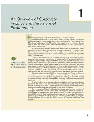 An Overview of Corporate
Finance and the Financial
Environment
3
1
In a beauty contest for companies, the winner is . . . General Electric.
Or at least General Electric is the most admired company in America, according
to Fortune magazine’s annual survey. The other top ten ﬁnalists are Cisco Systems, Wal-
Mart Stores, Southwest Airlines, Microsoft, Home Depot, Berkshire Hathaway, Charles
Schwab, Intel, and Dell Computer. What do these companies have that separates them
from the rest of the pack?
According to more than 4,000 executives, directors, and security analysts, these
companies have the highest average scores across eight attributes: (1) innovativeness,
(2) quality of management, (3) employee talent, (4) quality of products and services,
(5) long-term investment value, (6) ﬁnancial soundness, (7) social responsibility, and (8)
use of corporate assets.
These companies also have an incredible focus on using technology to reduce
costs, to reduce inventory, and to speed up product delivery. For example, workers at
Dell previously touched a computer 130 times during the assembly process but now
touchitonly60times.Usingpoint-of-saledata,Wal-Martisabletoidentifyandmeetsur-
prising customer needs, such as bagels in Mexico, smoke detectors in Brazil, and house
paint during the winter in Puerto Rico. Many of these companies are changing the way
business works by using the Net, and that change is occurring at a break-neck pace. For
example, in 1999 GE’s plastics distribution business did less than $2,000 per day of busi-
ness online. A year later the division did more than $2,000,000 per day in e-commerce.
Many companies have a difﬁcult time attracting employees. Not so for the most
admired companies, which average 26 applicants for each job opening. This is because,
in addition to their acumen with technology and customers, they are also on the leading
edge when it comes to training employees and providing a workplace in which people
can thrive.
In a nutshell, these companies reduce costs by having innovative production
processes, they create value for customers by providing high-quality products and
services, and they create value for employees through training and fostering an envi-
ronment that allows employees to utilize all of their skills and talents.
Do investors beneﬁt from this focus on processes, customers, and employees?
During the most recent ﬁve-year period, these ten companies posted an average an-
nual stock return of 41.4 percent, more than double the S&P 500’s average annual re-
turn of 18.3 percent. These exceptional returns are due to the ability of these com-
panies to generate cash ﬂow. But, as you will see throughout this book, a company
can generate cash ﬂow only if it also creates value for its customers, employees, and
suppliers.
See http://www.fortune.
com for updates on the U.S.
ranking. Fortune also ranks
the Global Most Admired.
1
1
 
