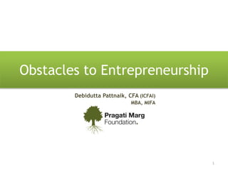 Obstacles to Entrepreneurship
1
Debidutta Pattnaik, CFA (ICFAI)
MBA, MIFA
 