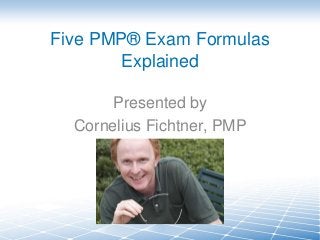 Five PMP® Exam Formulas
Explained
Presented by
Cornelius Fichtner, PMP

 