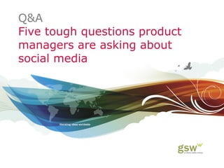 Q&A
Five tough questions product
managers are asking about
social media
 