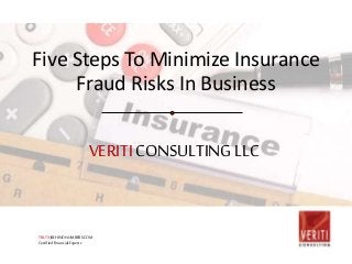 VERITICONSULTINGLLC
Five Steps To Minimize Insurance
Fraud Risks In Business
TRUTHBEHINDNUMBERS.COM
CertifiedFinancialExperts
 