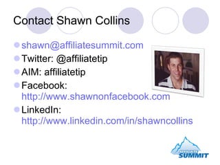 Contact Shawn Collins [email_address] Twitter: @affiliatetip AIM: affiliatetip Facebook:  http://www.shawnonfacebook.com LinkedIn:  http://www.linkedin.com/in/shawncollins 