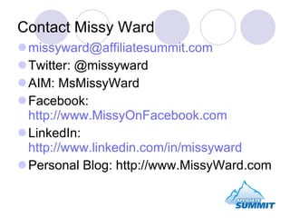 Contact Missy Ward [email_address] Twitter: @missyward AIM: MsMissyWard Facebook:  http://www.MissyOnFacebook.com LinkedIn:  http://www.linkedin.com/in/missyward Personal Blog: http://www.MissyWard.com 