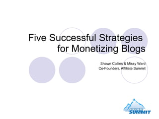 Five Successful Strategies  for Monetizing Blogs Shawn Collins & Missy Ward Co-Founders, Affiliate Summit 