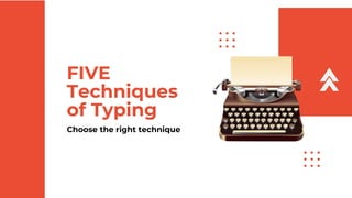 FIVE
Techniques
of Typing
Choose the right technique
 