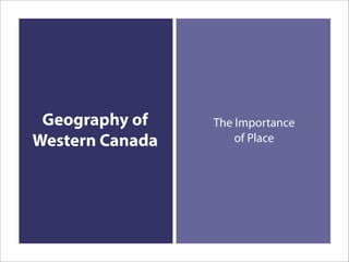Geography of    The Importance
Western Canada       of Place