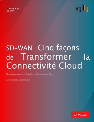SD-WAN : Cinq façons
de Transformer la
Connectivité Cloud
Répondez aux exigences de l'entreprise pour la connexion au cloud.
LIVRE BLANC / MISE À JOUR MARS 2019
 