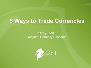 5 Ways to Trade Currencies Kathy Lien  Director of Currency Research  