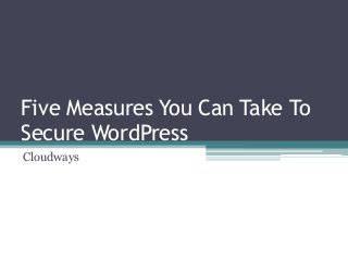 Five Measures You Can Take To
Secure WordPress
Cloudways

 