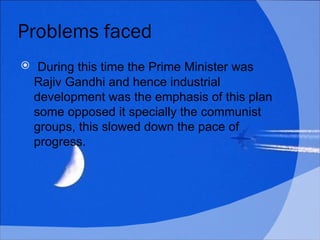 Problems faced <ul><li>  During this time the Prime Minister was Rajiv Gandhi and hence industrial development was the emp...