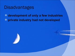 Disadvantages <ul><li>development of only a few industries </li></ul><ul><li>private industry had not developed   </li></ul>