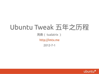 Ubuntu Tweak 五年之历程
      周鼎（ tualatrix ）
       http://imtx.me
         2012-7-1
 