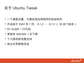  Ubuntu Tweak

? һá㰲װӦó
? ʼ 2007  7 £ 0.1.2  0.7.2  50 汾
? Լ 18,000 д
? 汾 500,000 
? ʮ֧
? ڶ๱
 