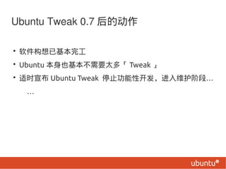 Ubuntu Tweak 0.7 Ķ

? ѻ깤
? Ubuntu ҲҪ̫ࡸ Tweak 
? ʱ Ubuntu Tweak ֹͣԿά׶Ρ
  
 