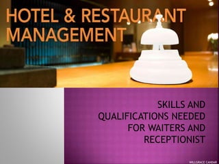 SKILLS AND
QUALIFICATIONS NEEDED
FOR WAITERS AND
RECEPTIONIST
WILLGRACE CANDAR
 