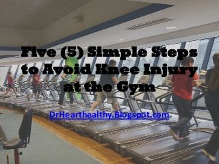 Five (5) Simple Steps
to Avoid Knee Injury
at the Gym
DrHearthealthy.Blogspot.com
 