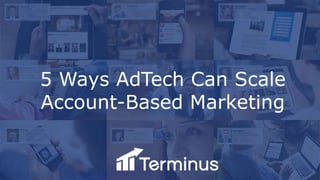 5 Ways AdTech Can Scale
Account-Based Marketing
 