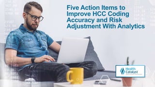 Five Action Items to
Improve HCC Coding
Accuracy and Risk
Adjustment With Analytics
 