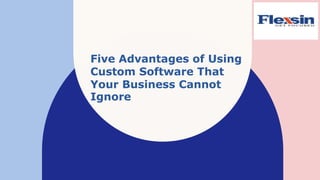Five Advantages of Using
Custom Software That
Your Business Cannot
Ignore
 