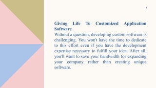 8
Giving Life To Customized Application
Software
Without a question, developing custom software is
challenging. You won't ...