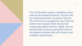 9
You will therefore require a reputable custom
software development business. Flexsin is the
last technology partner you ...