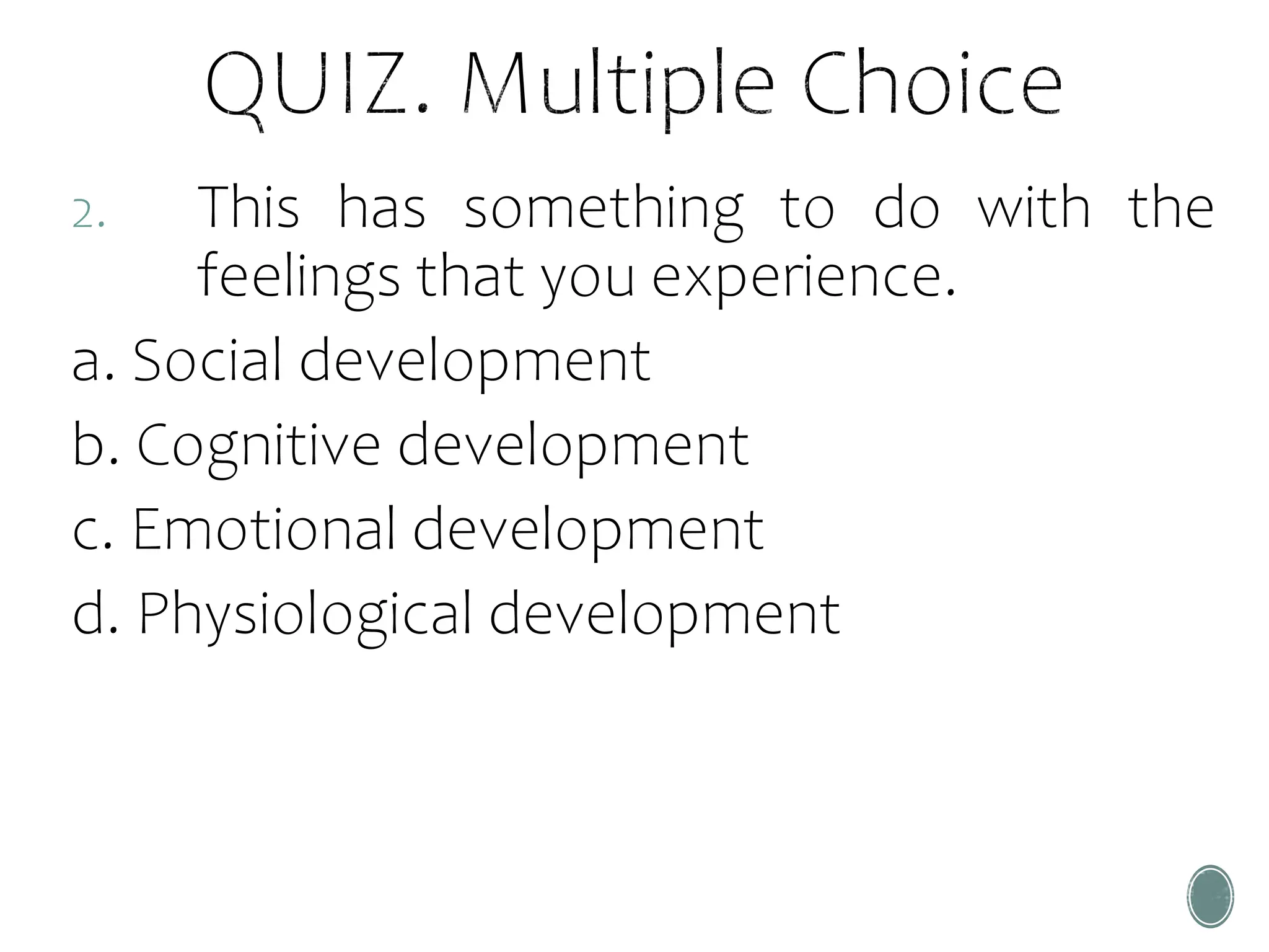 2. This has something to do with the
feelings that you experience.
a. Social development
b. Cognitive development
c. Emotional development
d. Physiological development
 