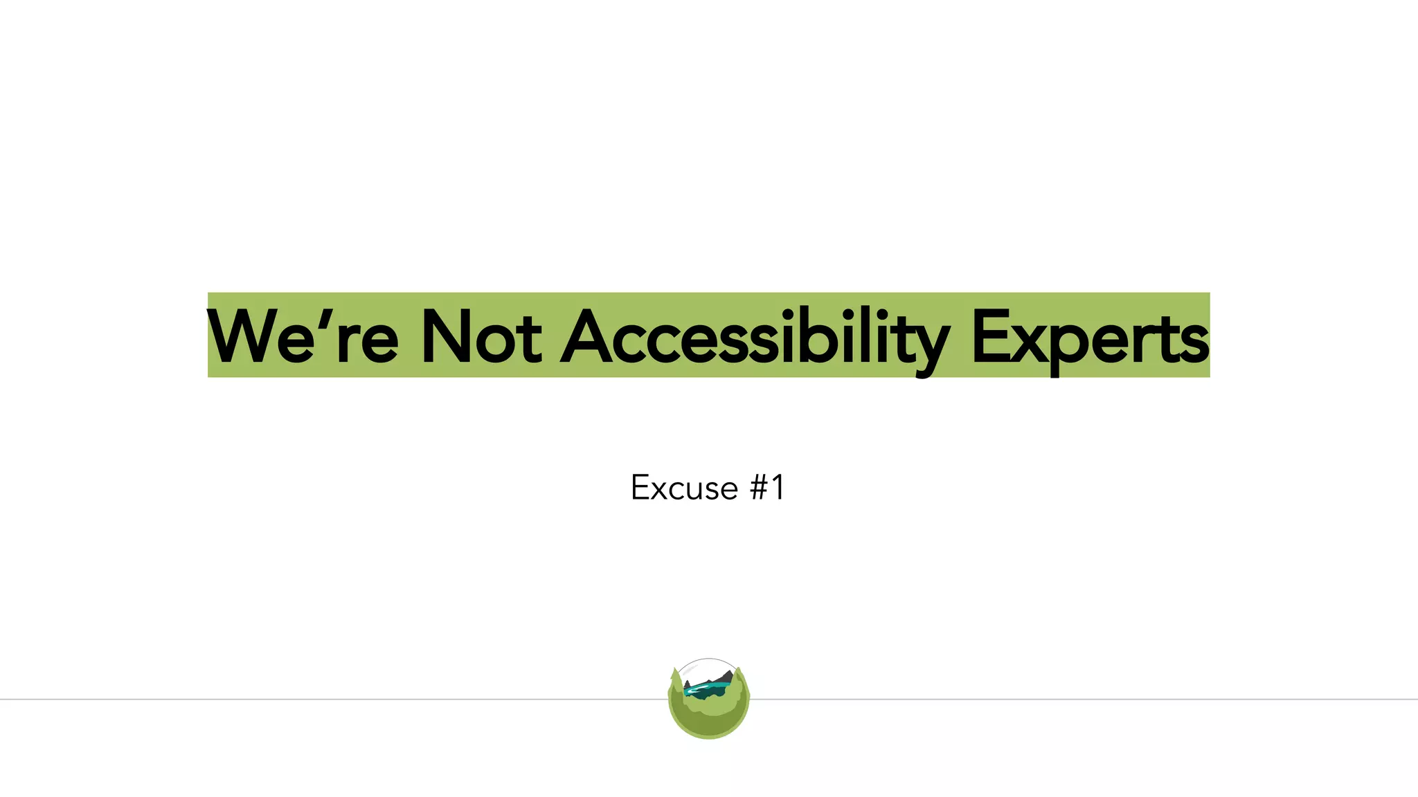 We’re Not Accessibility Experts
Excuse #1
 