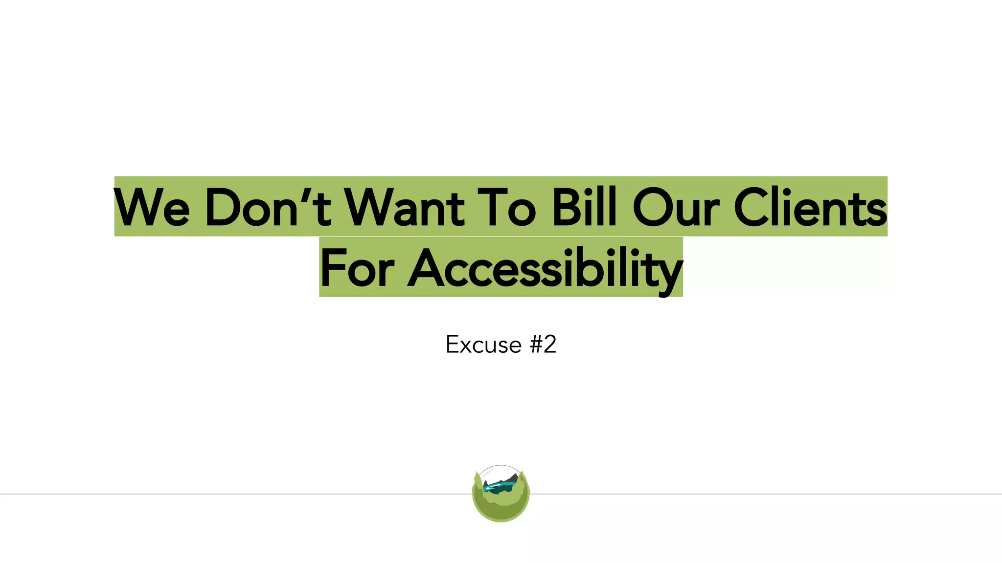 We Don’t Want To Bill Our Clients
For Accessibility
Excuse #2
 